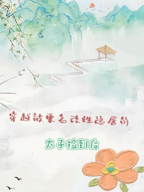 穿越被更名改姓隐居的太子捡到后